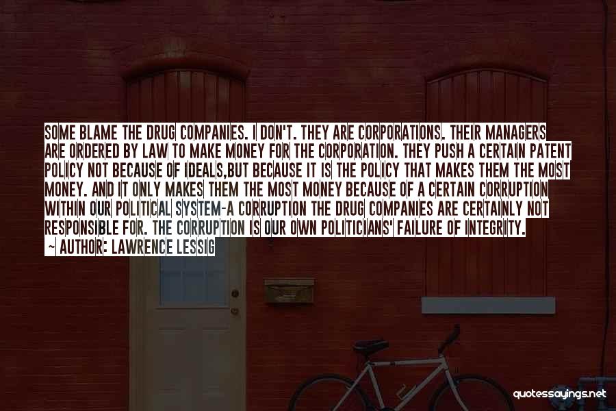 Lawrence Lessig Quotes: Some Blame The Drug Companies. I Don't. They Are Corporations. Their Managers Are Ordered By Law To Make Money For