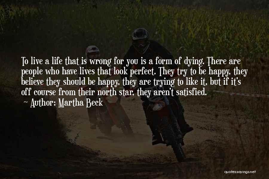 Martha Beck Quotes: To Live A Life That Is Wrong For You Is A Form Of Dying. There Are People Who Have Lives