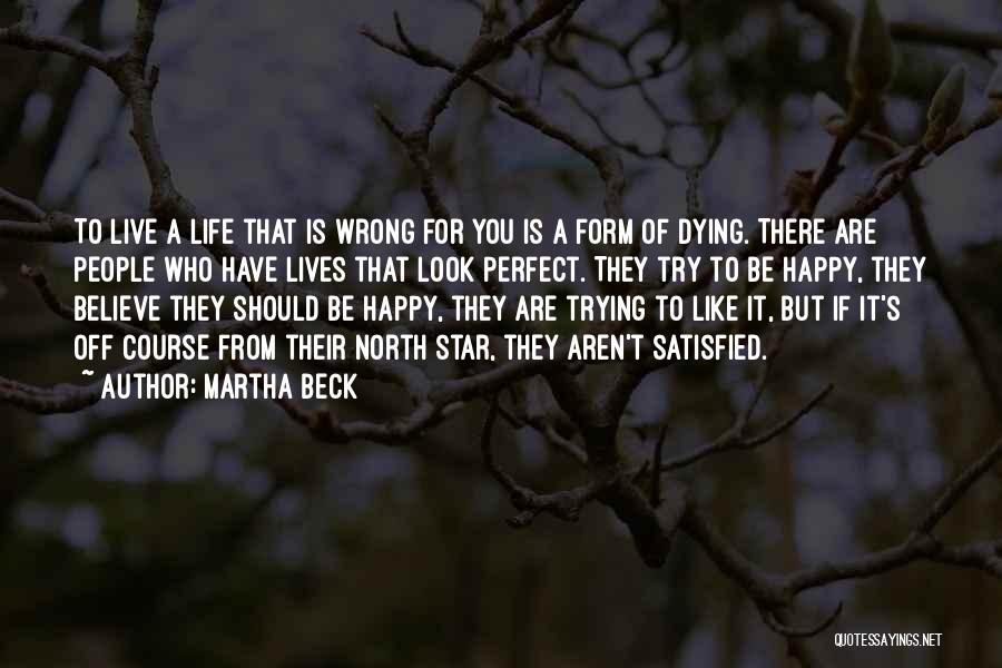 Martha Beck Quotes: To Live A Life That Is Wrong For You Is A Form Of Dying. There Are People Who Have Lives