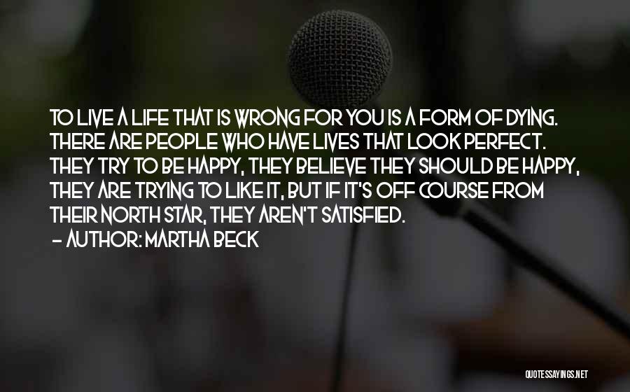 Martha Beck Quotes: To Live A Life That Is Wrong For You Is A Form Of Dying. There Are People Who Have Lives