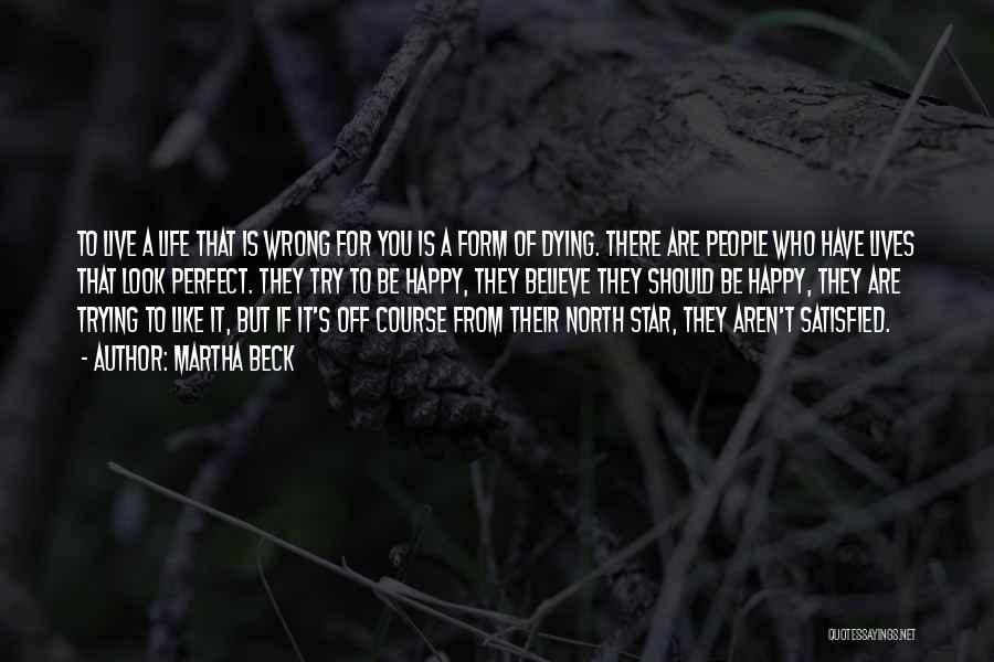 Martha Beck Quotes: To Live A Life That Is Wrong For You Is A Form Of Dying. There Are People Who Have Lives