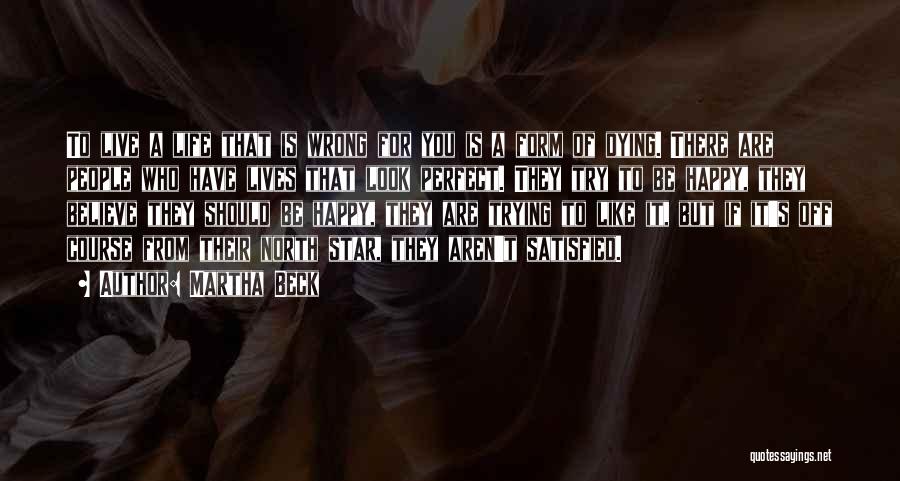 Martha Beck Quotes: To Live A Life That Is Wrong For You Is A Form Of Dying. There Are People Who Have Lives