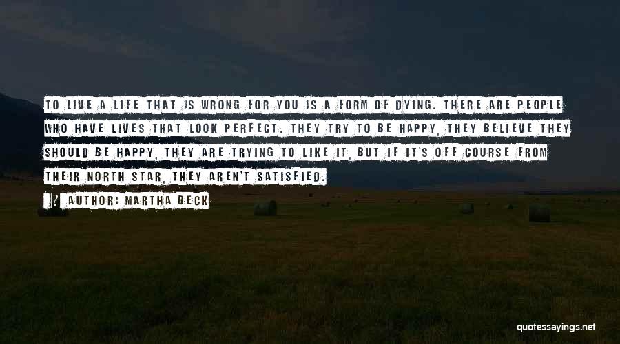 Martha Beck Quotes: To Live A Life That Is Wrong For You Is A Form Of Dying. There Are People Who Have Lives