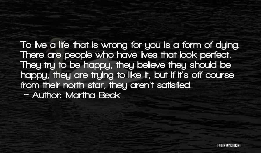 Martha Beck Quotes: To Live A Life That Is Wrong For You Is A Form Of Dying. There Are People Who Have Lives