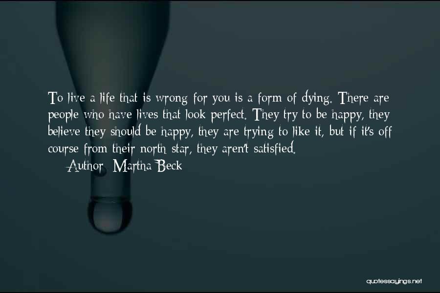 Martha Beck Quotes: To Live A Life That Is Wrong For You Is A Form Of Dying. There Are People Who Have Lives