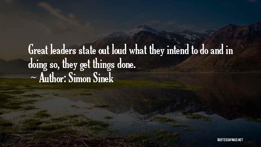 Simon Sinek Quotes: Great Leaders State Out Loud What They Intend To Do And In Doing So, They Get Things Done.