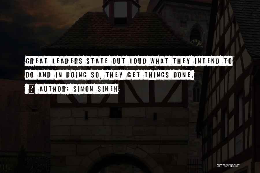 Simon Sinek Quotes: Great Leaders State Out Loud What They Intend To Do And In Doing So, They Get Things Done.