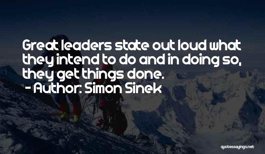 Simon Sinek Quotes: Great Leaders State Out Loud What They Intend To Do And In Doing So, They Get Things Done.