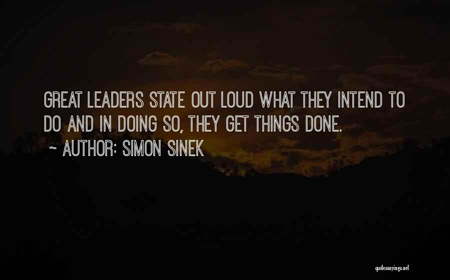Simon Sinek Quotes: Great Leaders State Out Loud What They Intend To Do And In Doing So, They Get Things Done.