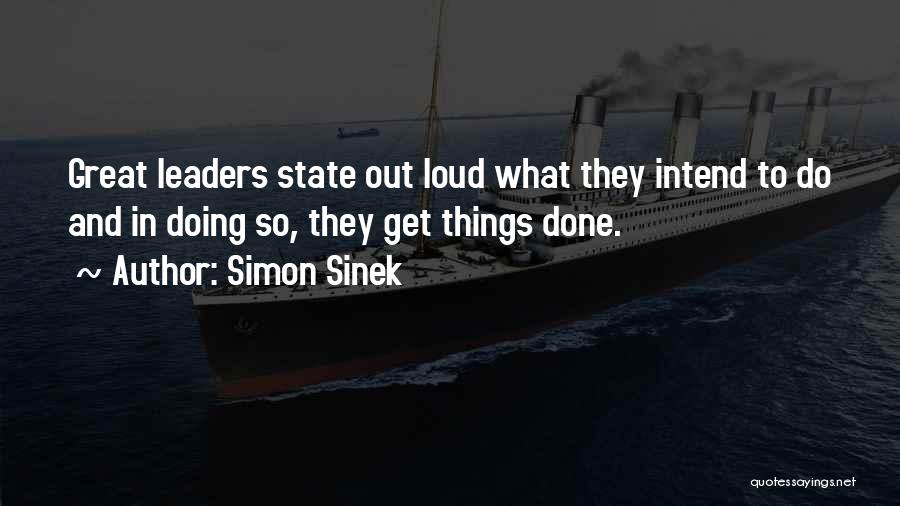 Simon Sinek Quotes: Great Leaders State Out Loud What They Intend To Do And In Doing So, They Get Things Done.