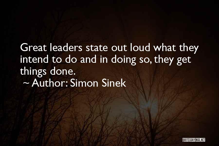 Simon Sinek Quotes: Great Leaders State Out Loud What They Intend To Do And In Doing So, They Get Things Done.