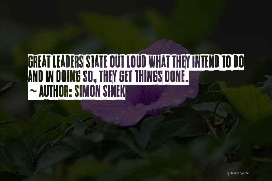 Simon Sinek Quotes: Great Leaders State Out Loud What They Intend To Do And In Doing So, They Get Things Done.
