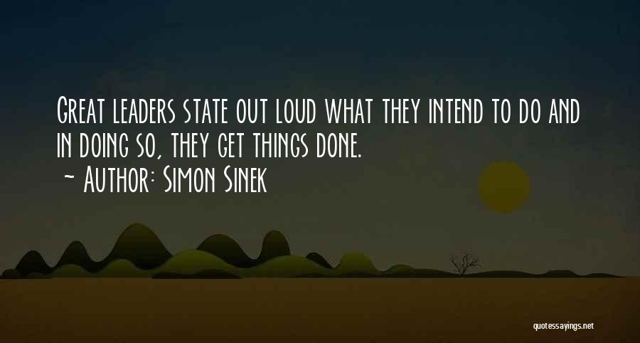 Simon Sinek Quotes: Great Leaders State Out Loud What They Intend To Do And In Doing So, They Get Things Done.
