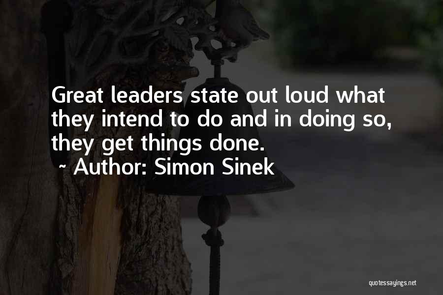 Simon Sinek Quotes: Great Leaders State Out Loud What They Intend To Do And In Doing So, They Get Things Done.