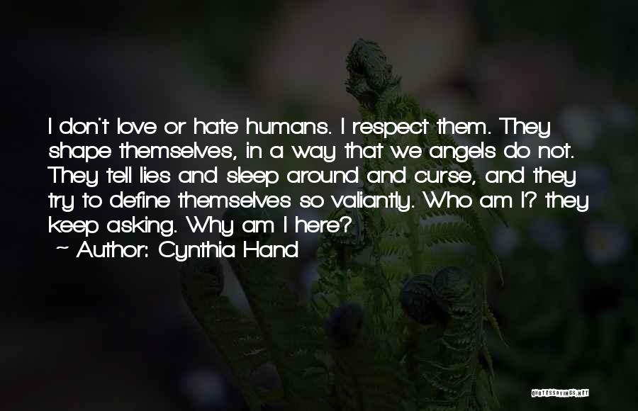 Cynthia Hand Quotes: I Don't Love Or Hate Humans. I Respect Them. They Shape Themselves, In A Way That We Angels Do Not.
