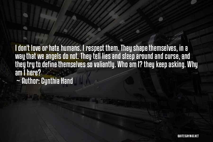 Cynthia Hand Quotes: I Don't Love Or Hate Humans. I Respect Them. They Shape Themselves, In A Way That We Angels Do Not.