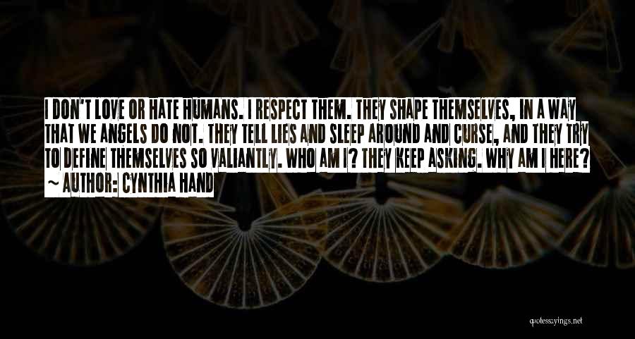 Cynthia Hand Quotes: I Don't Love Or Hate Humans. I Respect Them. They Shape Themselves, In A Way That We Angels Do Not.