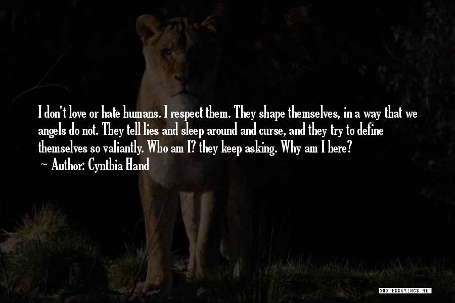 Cynthia Hand Quotes: I Don't Love Or Hate Humans. I Respect Them. They Shape Themselves, In A Way That We Angels Do Not.