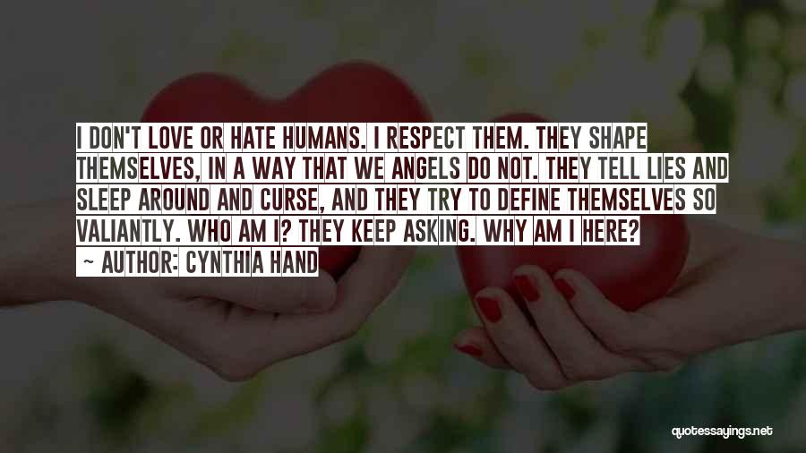 Cynthia Hand Quotes: I Don't Love Or Hate Humans. I Respect Them. They Shape Themselves, In A Way That We Angels Do Not.