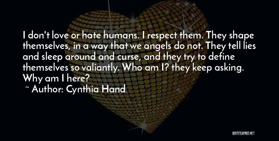 Cynthia Hand Quotes: I Don't Love Or Hate Humans. I Respect Them. They Shape Themselves, In A Way That We Angels Do Not.