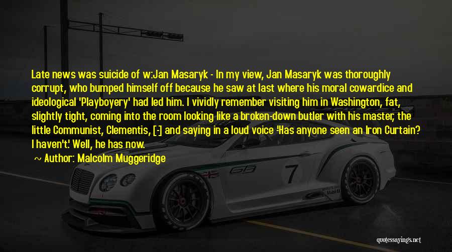 Malcolm Muggeridge Quotes: Late News Was Suicide Of W:jan Masaryk - In My View, Jan Masaryk Was Thoroughly Corrupt, Who Bumped Himself Off