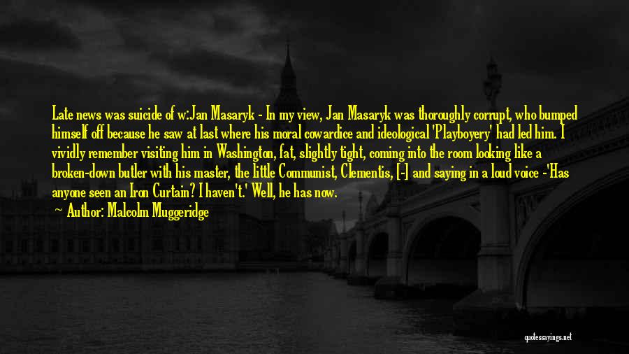 Malcolm Muggeridge Quotes: Late News Was Suicide Of W:jan Masaryk - In My View, Jan Masaryk Was Thoroughly Corrupt, Who Bumped Himself Off