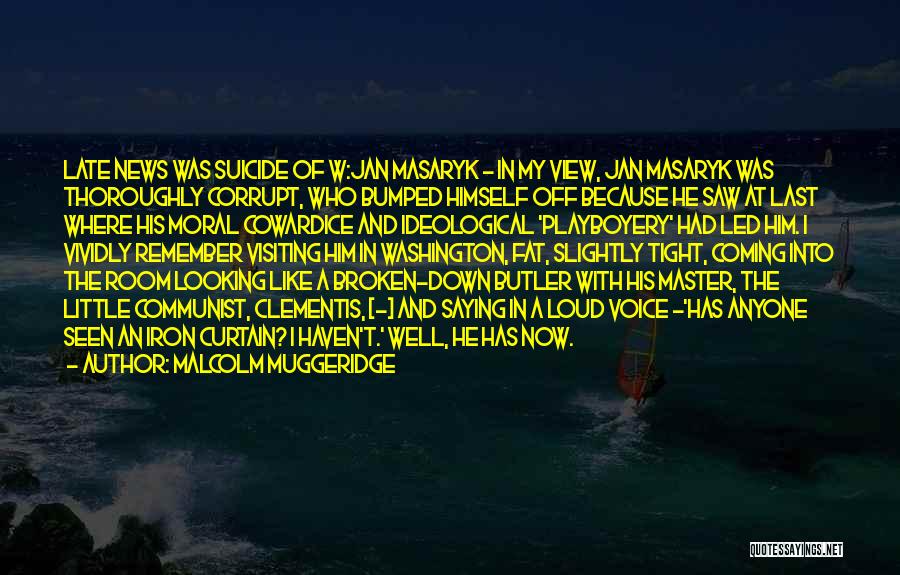 Malcolm Muggeridge Quotes: Late News Was Suicide Of W:jan Masaryk - In My View, Jan Masaryk Was Thoroughly Corrupt, Who Bumped Himself Off
