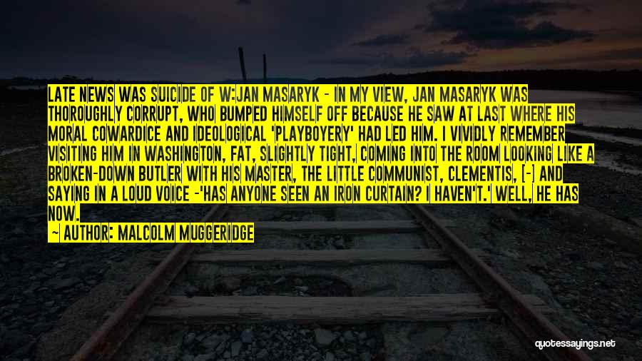 Malcolm Muggeridge Quotes: Late News Was Suicide Of W:jan Masaryk - In My View, Jan Masaryk Was Thoroughly Corrupt, Who Bumped Himself Off