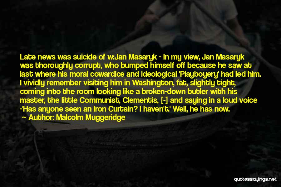 Malcolm Muggeridge Quotes: Late News Was Suicide Of W:jan Masaryk - In My View, Jan Masaryk Was Thoroughly Corrupt, Who Bumped Himself Off