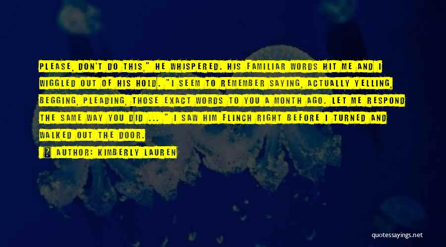 Kimberly Lauren Quotes: Please, Don't Do This, He Whispered. His Familiar Words Hit Me And I Wiggled Out Of His Hold. I Seem