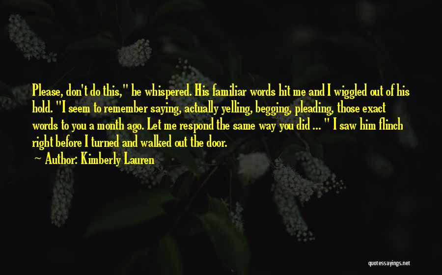 Kimberly Lauren Quotes: Please, Don't Do This, He Whispered. His Familiar Words Hit Me And I Wiggled Out Of His Hold. I Seem