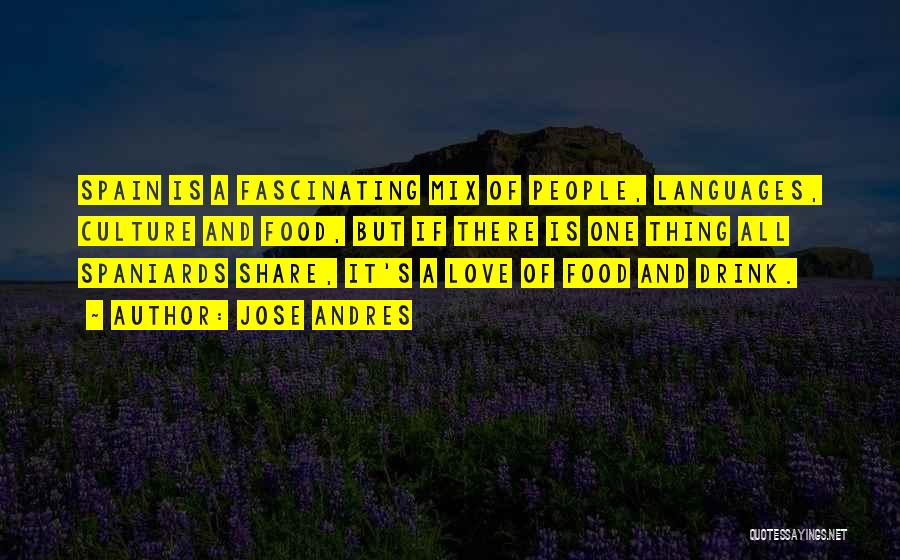 Jose Andres Quotes: Spain Is A Fascinating Mix Of People, Languages, Culture And Food, But If There Is One Thing All Spaniards Share,