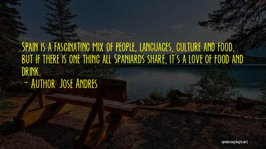 Jose Andres Quotes: Spain Is A Fascinating Mix Of People, Languages, Culture And Food, But If There Is One Thing All Spaniards Share,