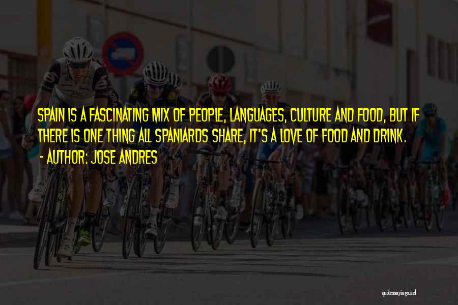 Jose Andres Quotes: Spain Is A Fascinating Mix Of People, Languages, Culture And Food, But If There Is One Thing All Spaniards Share,