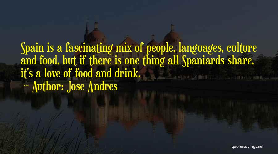 Jose Andres Quotes: Spain Is A Fascinating Mix Of People, Languages, Culture And Food, But If There Is One Thing All Spaniards Share,