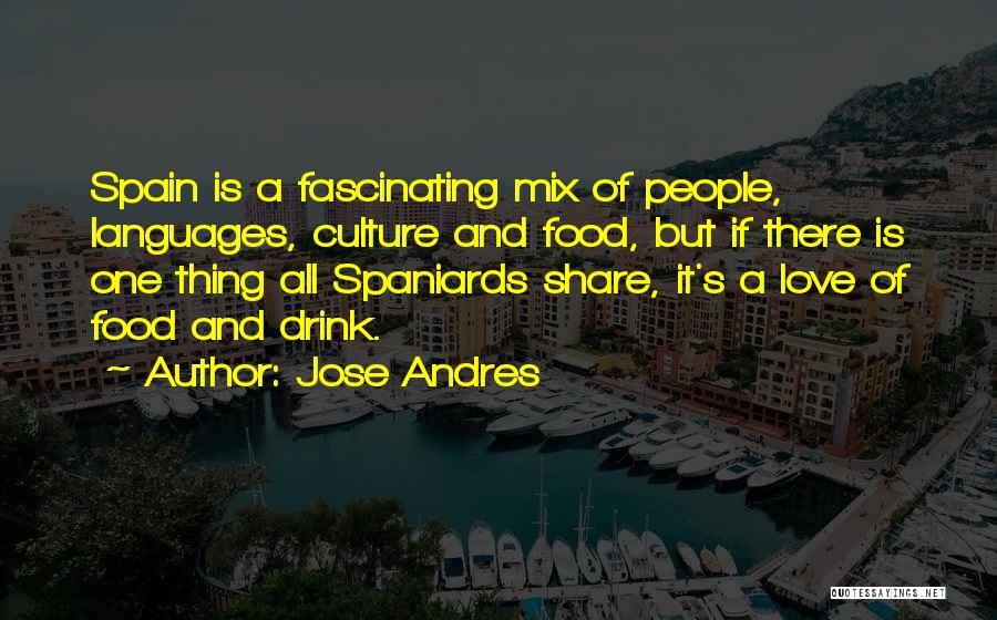 Jose Andres Quotes: Spain Is A Fascinating Mix Of People, Languages, Culture And Food, But If There Is One Thing All Spaniards Share,