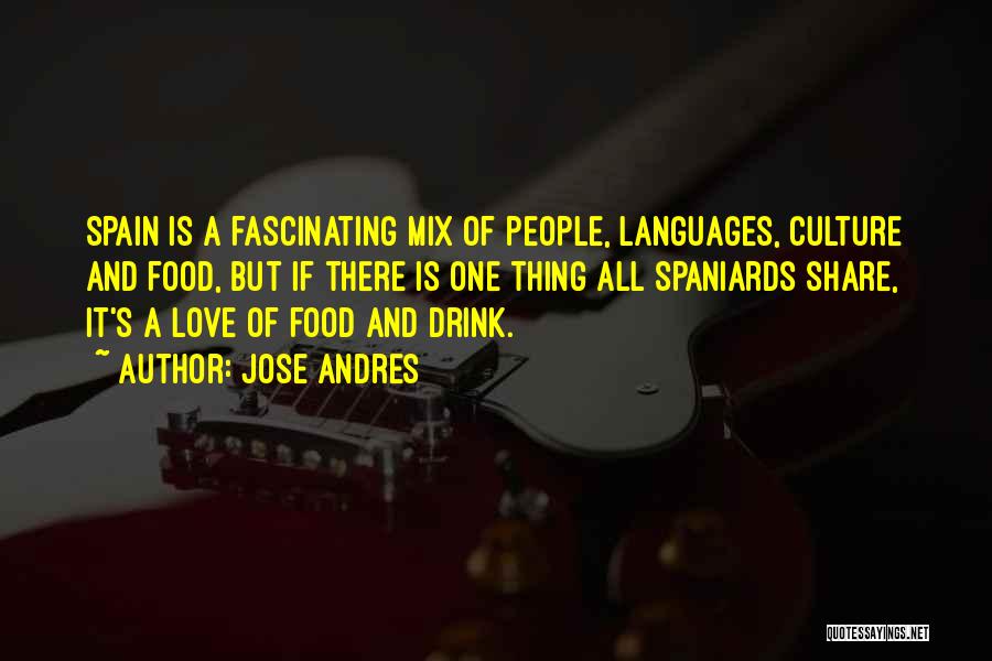 Jose Andres Quotes: Spain Is A Fascinating Mix Of People, Languages, Culture And Food, But If There Is One Thing All Spaniards Share,