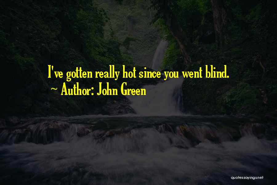 John Green Quotes: I've Gotten Really Hot Since You Went Blind.