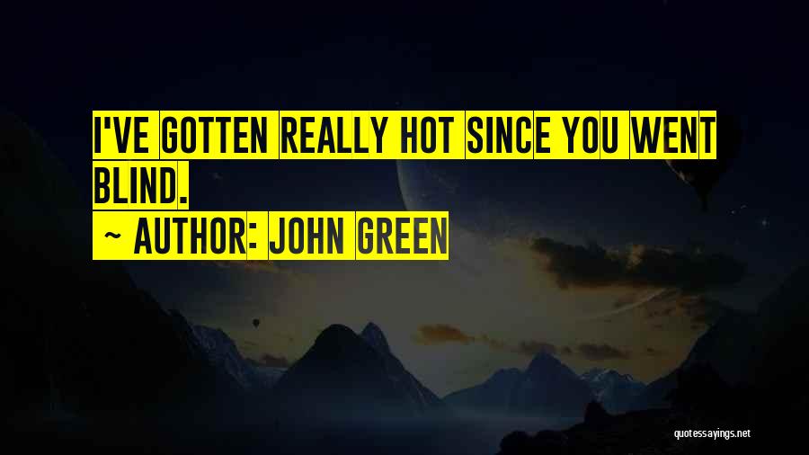 John Green Quotes: I've Gotten Really Hot Since You Went Blind.