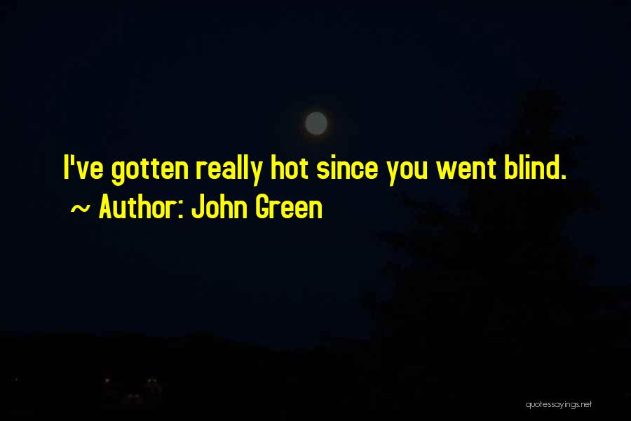 John Green Quotes: I've Gotten Really Hot Since You Went Blind.