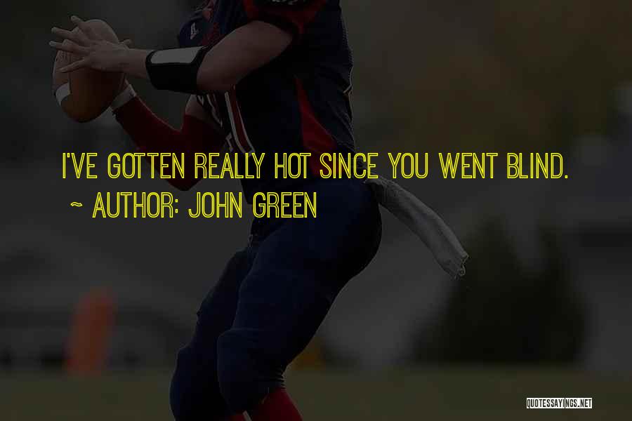 John Green Quotes: I've Gotten Really Hot Since You Went Blind.