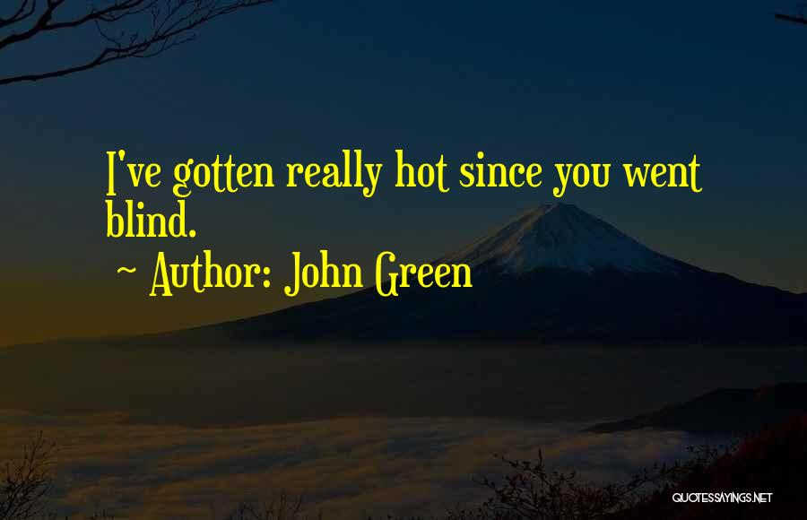 John Green Quotes: I've Gotten Really Hot Since You Went Blind.