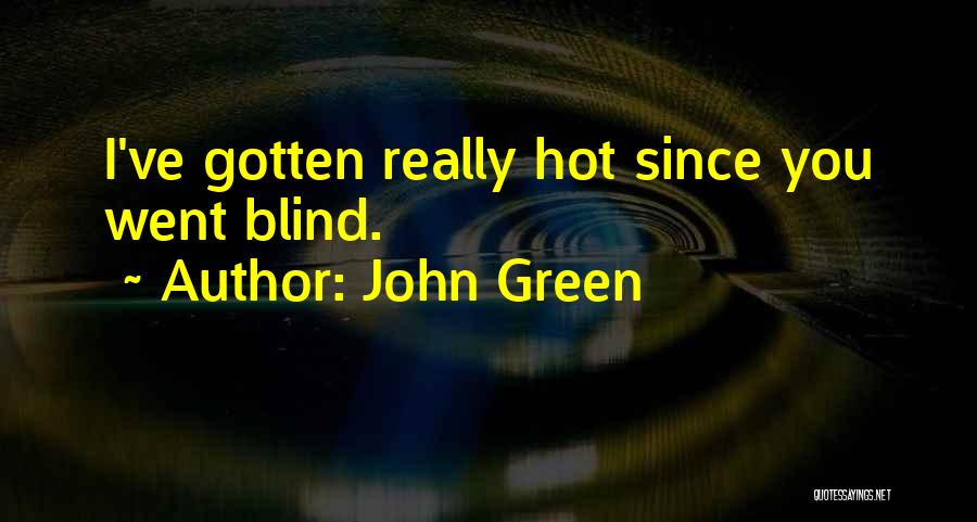 John Green Quotes: I've Gotten Really Hot Since You Went Blind.