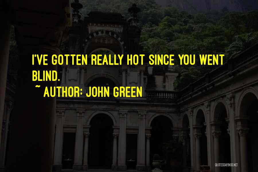 John Green Quotes: I've Gotten Really Hot Since You Went Blind.