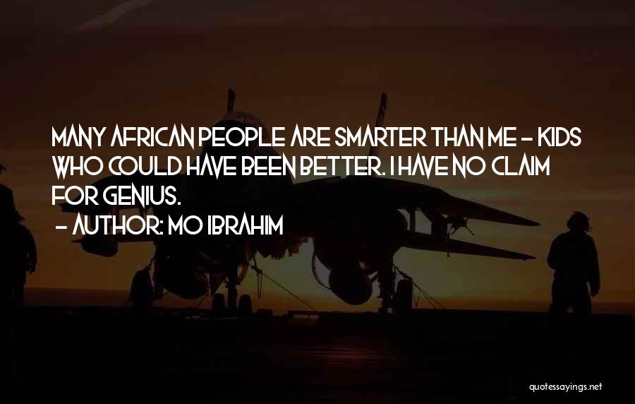 Mo Ibrahim Quotes: Many African People Are Smarter Than Me - Kids Who Could Have Been Better. I Have No Claim For Genius.