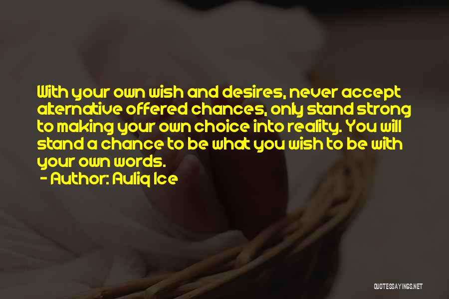 Auliq Ice Quotes: With Your Own Wish And Desires, Never Accept Alternative Offered Chances, Only Stand Strong To Making Your Own Choice Into