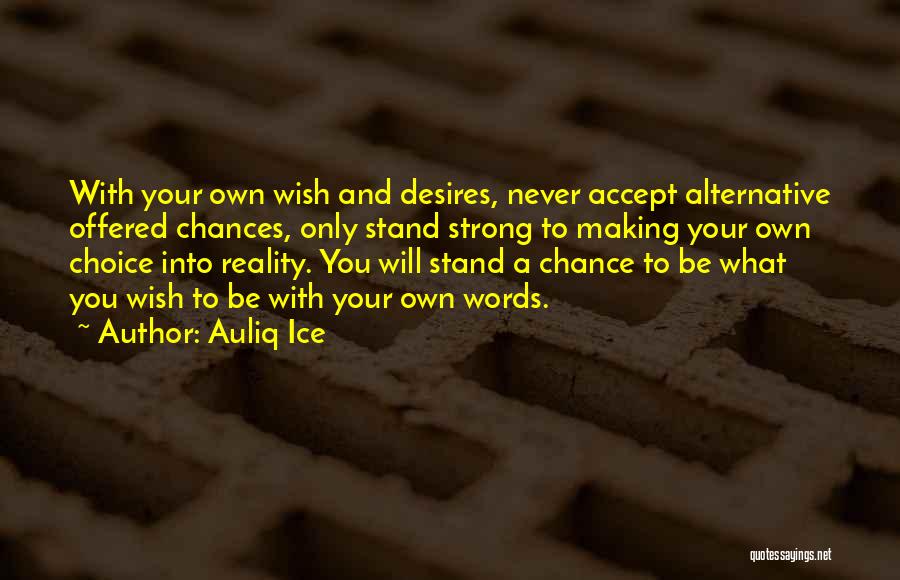 Auliq Ice Quotes: With Your Own Wish And Desires, Never Accept Alternative Offered Chances, Only Stand Strong To Making Your Own Choice Into
