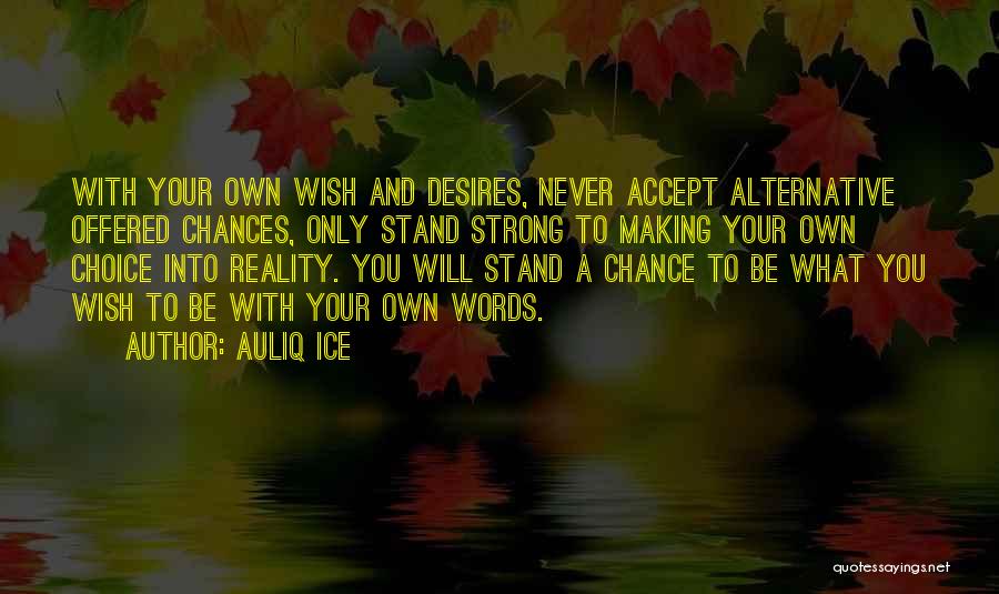 Auliq Ice Quotes: With Your Own Wish And Desires, Never Accept Alternative Offered Chances, Only Stand Strong To Making Your Own Choice Into