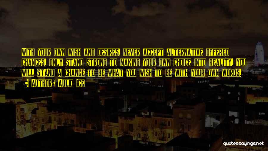 Auliq Ice Quotes: With Your Own Wish And Desires, Never Accept Alternative Offered Chances, Only Stand Strong To Making Your Own Choice Into