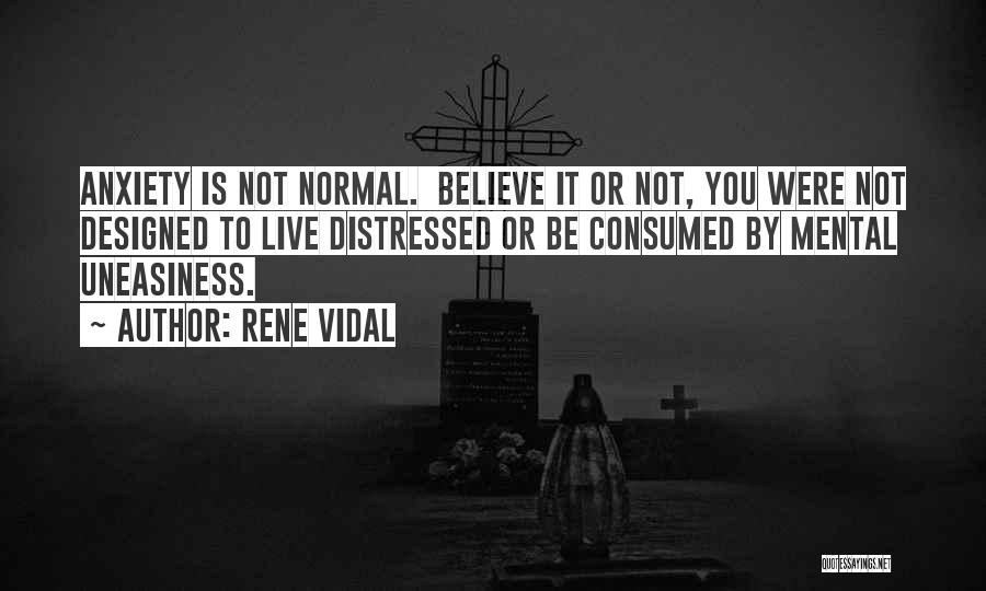 Rene Vidal Quotes: Anxiety Is Not Normal. Believe It Or Not, You Were Not Designed To Live Distressed Or Be Consumed By Mental
